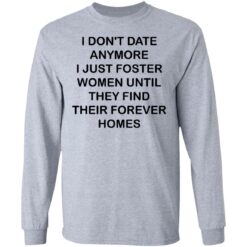 I don't date anymore i just foster women until they find their forever homes shirt $19.95