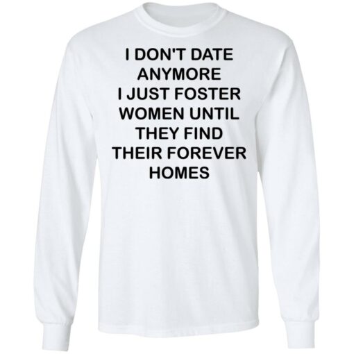 I don't date anymore i just foster women until they find their forever homes shirt $19.95