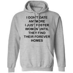 I don't date anymore i just foster women until they find their forever homes shirt $19.95