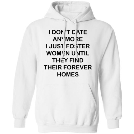 I don't date anymore i just foster women until they find their forever homes shirt $19.95