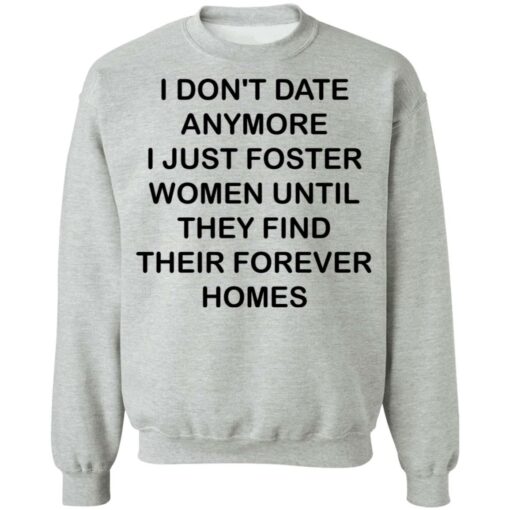 I don't date anymore i just foster women until they find their forever homes shirt $19.95