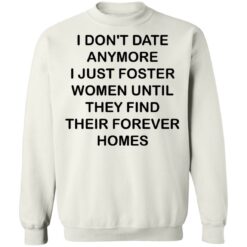 I don't date anymore i just foster women until they find their forever homes shirt $19.95