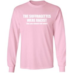 The suffragettes were racist but you should still vote shirt $19.95