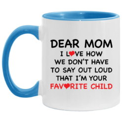 Dear mom i love how we don’t have to say out loud that i’m your favorite child accent mug $17.95