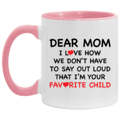 Dear mom i love how we don’t have to say out loud that i’m your favorite child accent mug $17.95