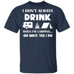 I don’t always drink when i'm camping oh wait yes i do shirt $19.95