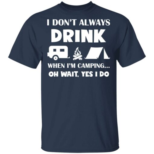 I don’t always drink when i'm camping oh wait yes i do shirt $19.95