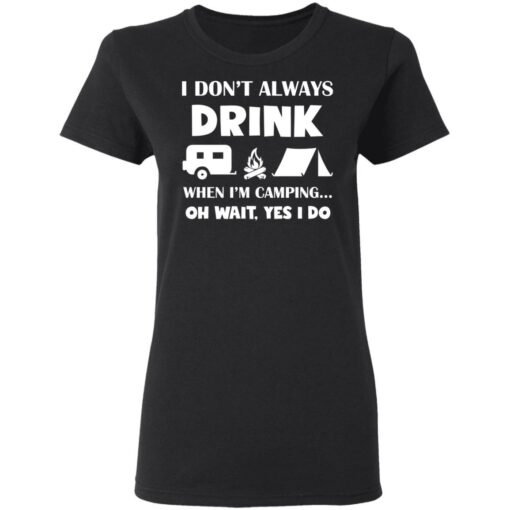 I don’t always drink when i'm camping oh wait yes i do shirt $19.95