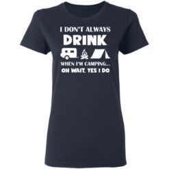 I don’t always drink when i'm camping oh wait yes i do shirt $19.95