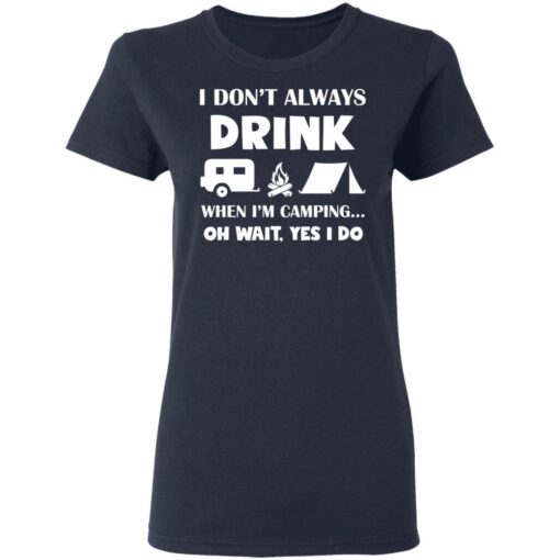 I don’t always drink when i'm camping oh wait yes i do shirt $19.95