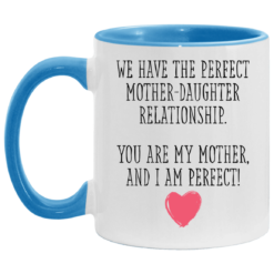 We have the perfect mother daughter relationship you are my mother and i am perfect accent mug $17.95