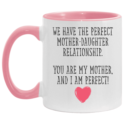 We have the perfect mother daughter relationship you are my mother and i am perfect accent mug $17.95