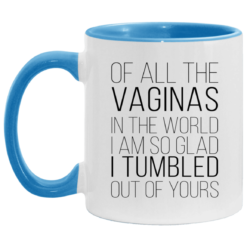 Of all the vaginas in the world i am so glad i tumbled out of yours accent mug $17.95