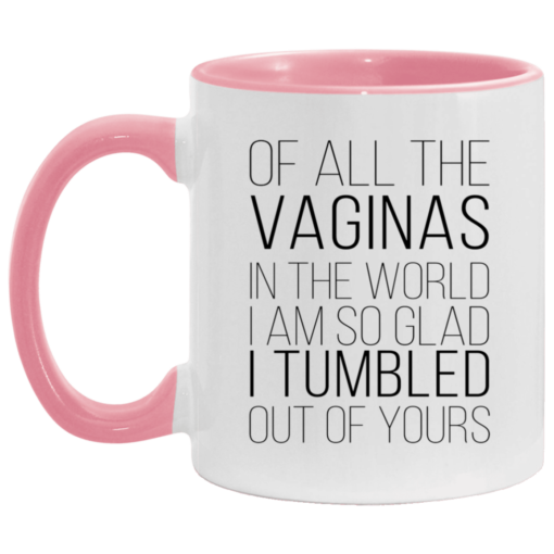 Of all the vaginas in the world i am so glad i tumbled out of yours accent mug $17.95