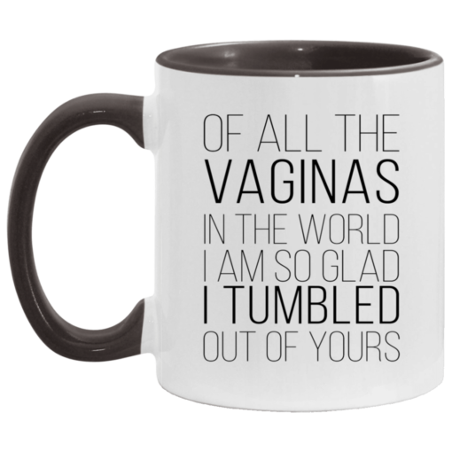 Of all the vaginas in the world i am so glad i tumbled out of yours accent mug $17.95