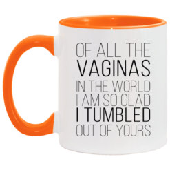 Of all the vaginas in the world i am so glad i tumbled out of yours accent mug $17.95