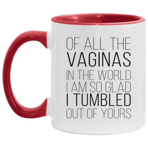 Of all the vaginas in the world i am so glad i tumbled out of yours accent mug $17.95