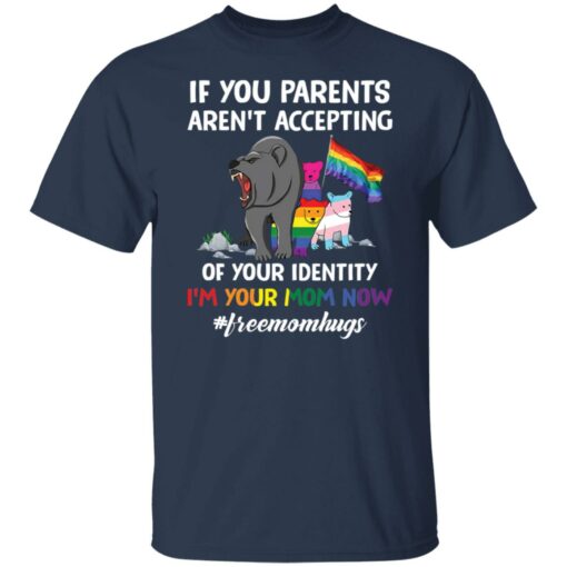 Bears if your parents aren’t accepting of your identity i’m your mom now shirt $19.95