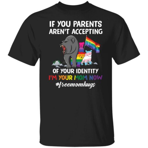 Bears if your parents aren’t accepting of your identity i’m your mom now shirt $19.95