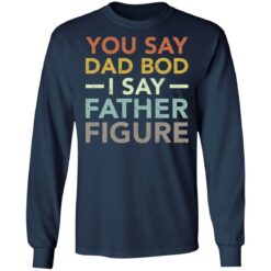 You say dad bod i say father figure shirt $19.95