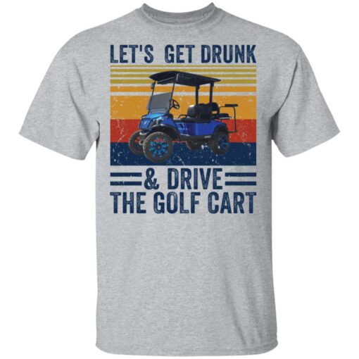 Let’s get drunk and drive the golf cart shirt $19.95