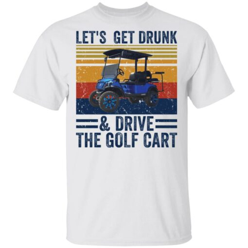 Let’s get drunk and drive the golf cart shirt $19.95