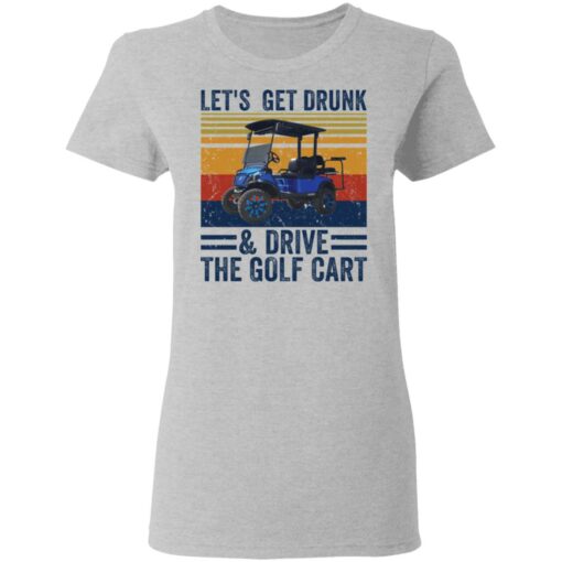 Let’s get drunk and drive the golf cart shirt $19.95