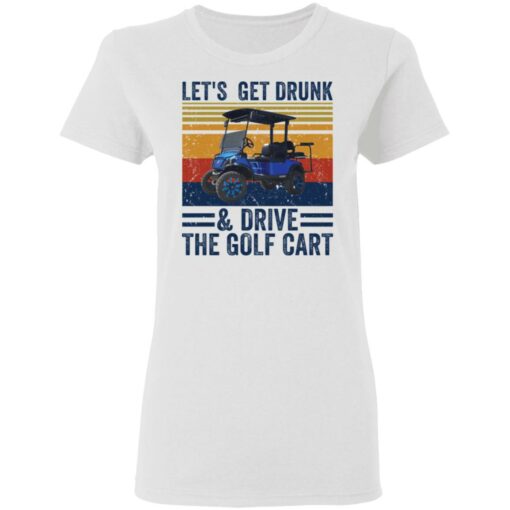 Let’s get drunk and drive the golf cart shirt $19.95