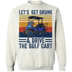 Let’s get drunk and drive the golf cart shirt $19.95