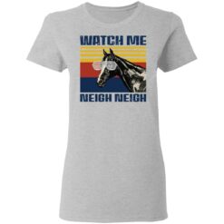 Horse watch me neigh neigh shirt $19.95