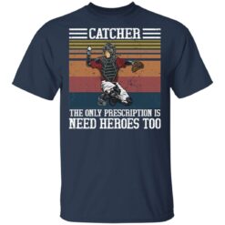 Baseball catcher the only prescription is need heroes shirt $19.95