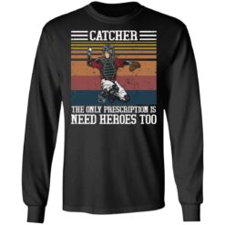 Baseball catcher the only prescription is need heroes shirt $19.95