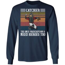 Baseball catcher the only prescription is need heroes shirt $19.95