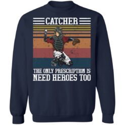 Baseball catcher the only prescription is need heroes shirt $19.95