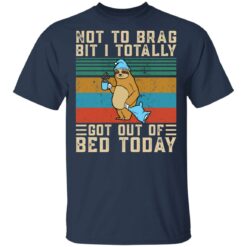 Sloth not to brag bit i totally got out of bed today shirt $19.95