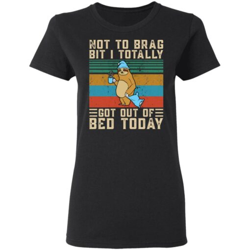 Sloth not to brag bit i totally got out of bed today shirt $19.95
