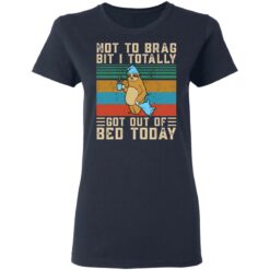 Sloth not to brag bit i totally got out of bed today shirt $19.95