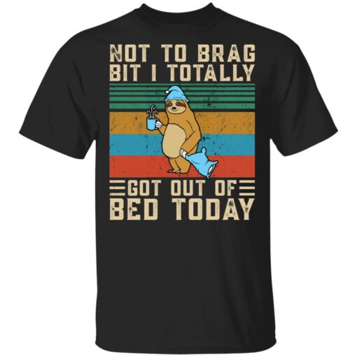 Sloth not to brag bit i totally got out of bed today shirt $19.95