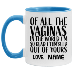 Custom of all the vaginas in the world I'm so glad I tumbled out of yours mug $18.95