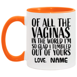 Custom of all the vaginas in the world I'm so glad I tumbled out of yours mug $18.95