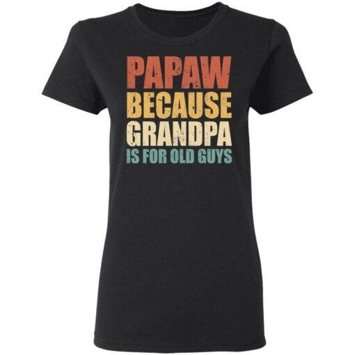 Papaw because grandpa is for old guys shirt $19.95
