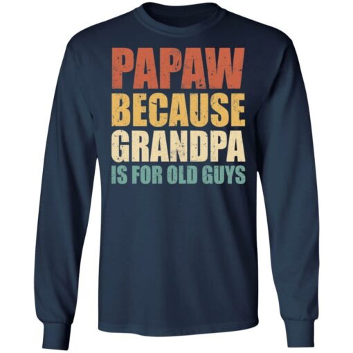 Papaw because grandpa is for old guys shirt $19.95
