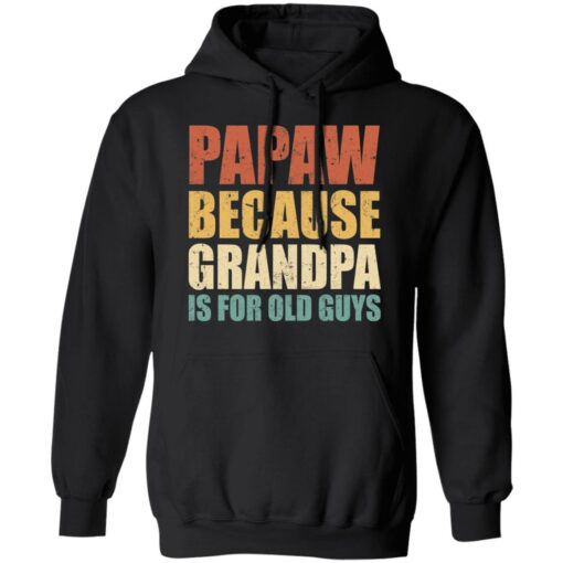 Papaw because grandpa is for old guys shirt $19.95