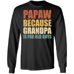 Papaw because grandpa is for old guys shirt $19.95