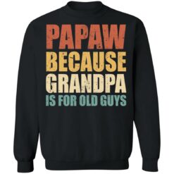Papaw because grandpa is for old guys shirt $19.95