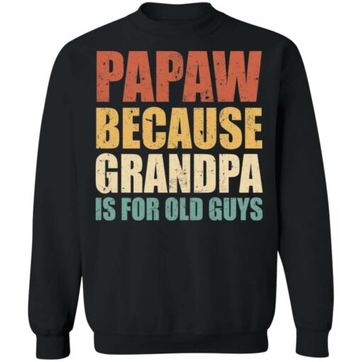 Papaw because grandpa is for old guys shirt $19.95