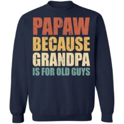 Papaw because grandpa is for old guys shirt $19.95