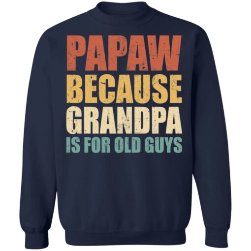 Papaw because grandpa is for old guys shirt $19.95