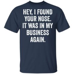 Hey i found your nose it was in my business again shirt $19.95
