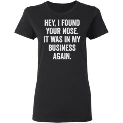 Hey i found your nose it was in my business again shirt $19.95